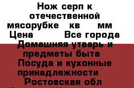 Нож-серп к отечественной мясорубке ( кв.8.3 мм) › Цена ­ 250 - Все города Домашняя утварь и предметы быта » Посуда и кухонные принадлежности   . Ростовская обл.,Каменск-Шахтинский г.